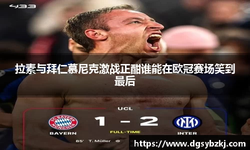 拉素与拜仁慕尼克激战正酣谁能在欧冠赛场笑到最后