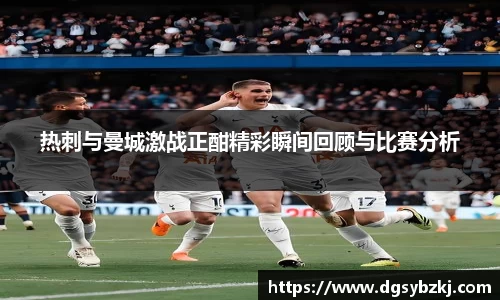 热刺与曼城激战正酣精彩瞬间回顾与比赛分析