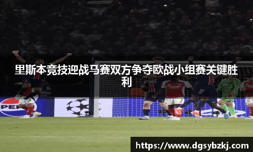 里斯本竞技迎战马赛双方争夺欧战小组赛关键胜利