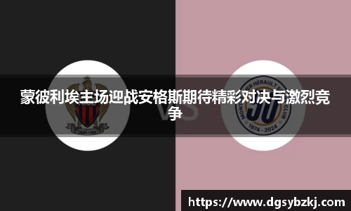 蒙彼利埃主场迎战安格斯期待精彩对决与激烈竞争