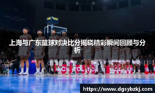 上海与广东篮球对决比分揭晓精彩瞬间回顾与分析