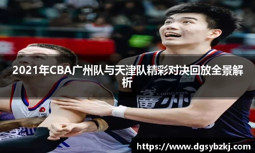2021年CBA广州队与天津队精彩对决回放全景解析