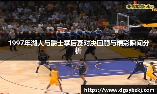 1997年湖人与爵士季后赛对决回顾与精彩瞬间分析