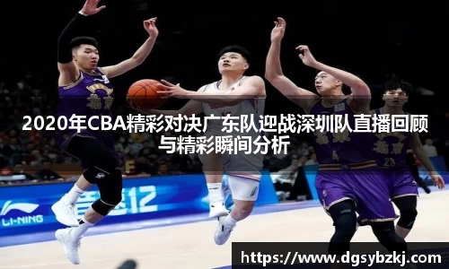 2020年CBA精彩对决广东队迎战深圳队直播回顾与精彩瞬间分析
